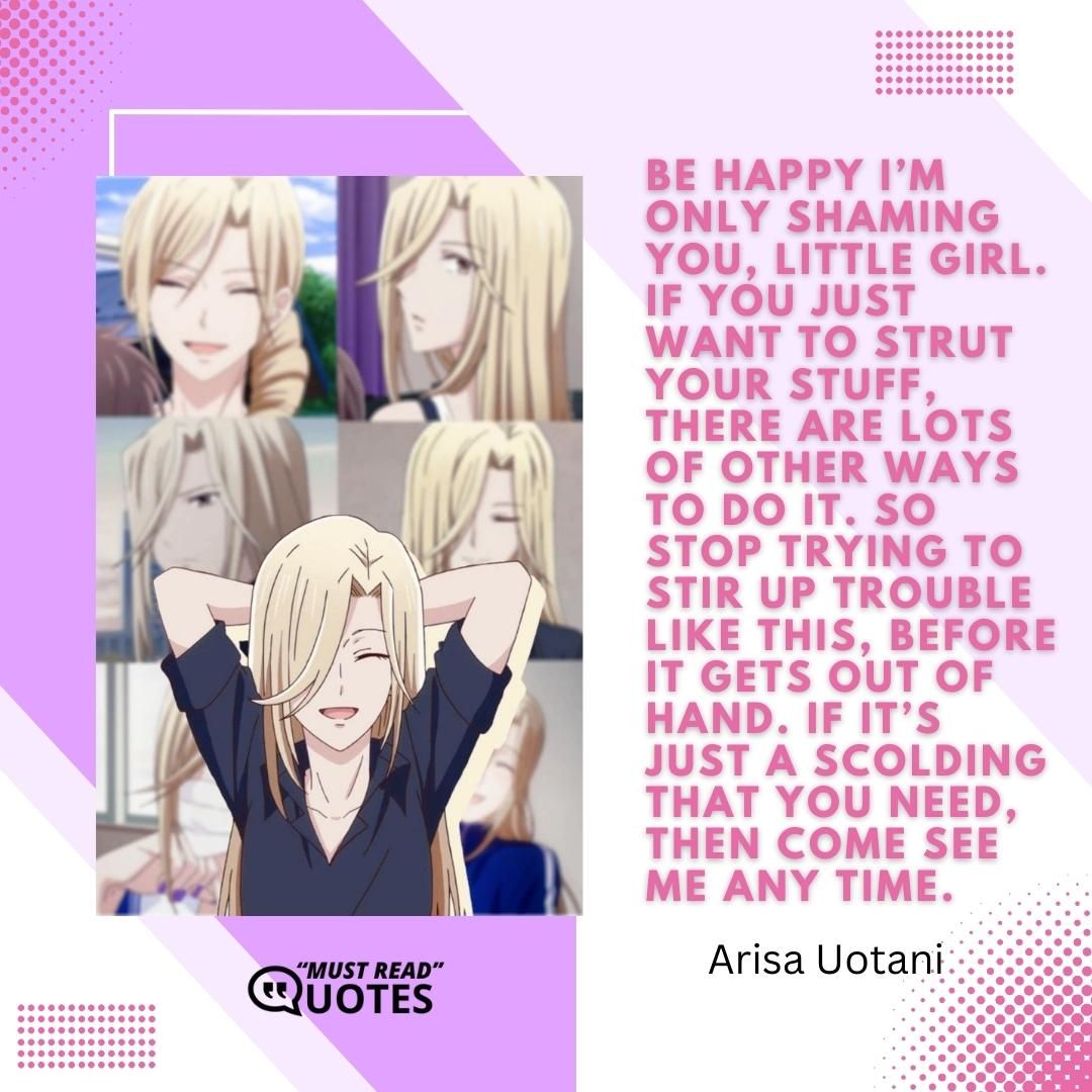 Be happy I’m only shaming you, little girl. If you just want to strut your stuff, there are lots of other ways to do it. So stop trying to stir up trouble like this, before it gets out of hand. If it’s just a scolding that you need, then come see me any time.