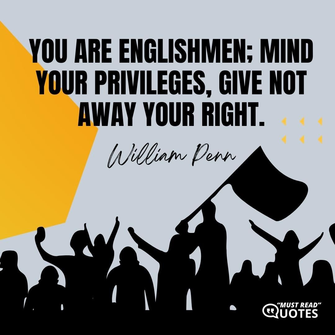You are Englishmen; mind your privileges, give not away your right.