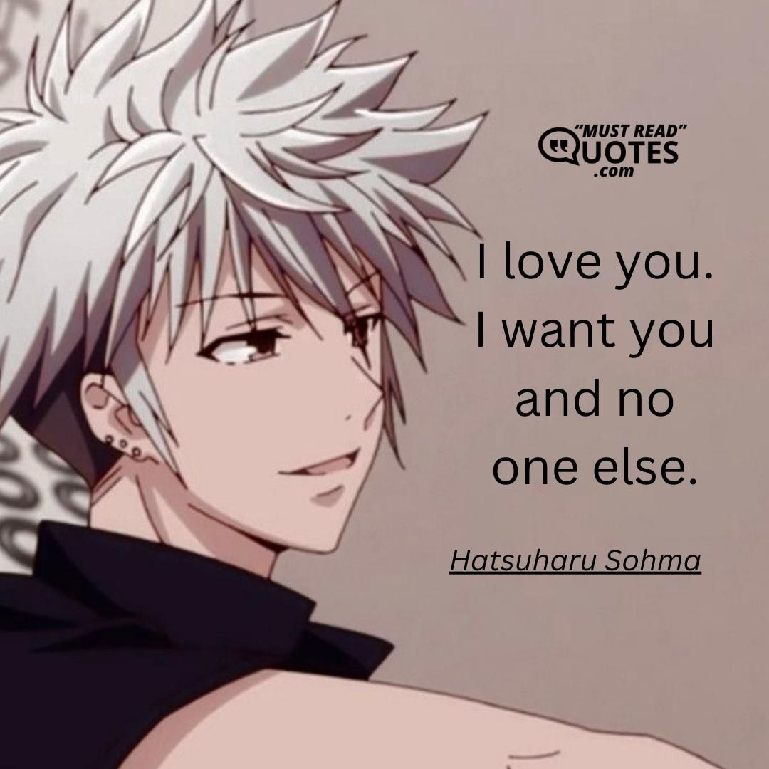 I love you. I want you and no one else.