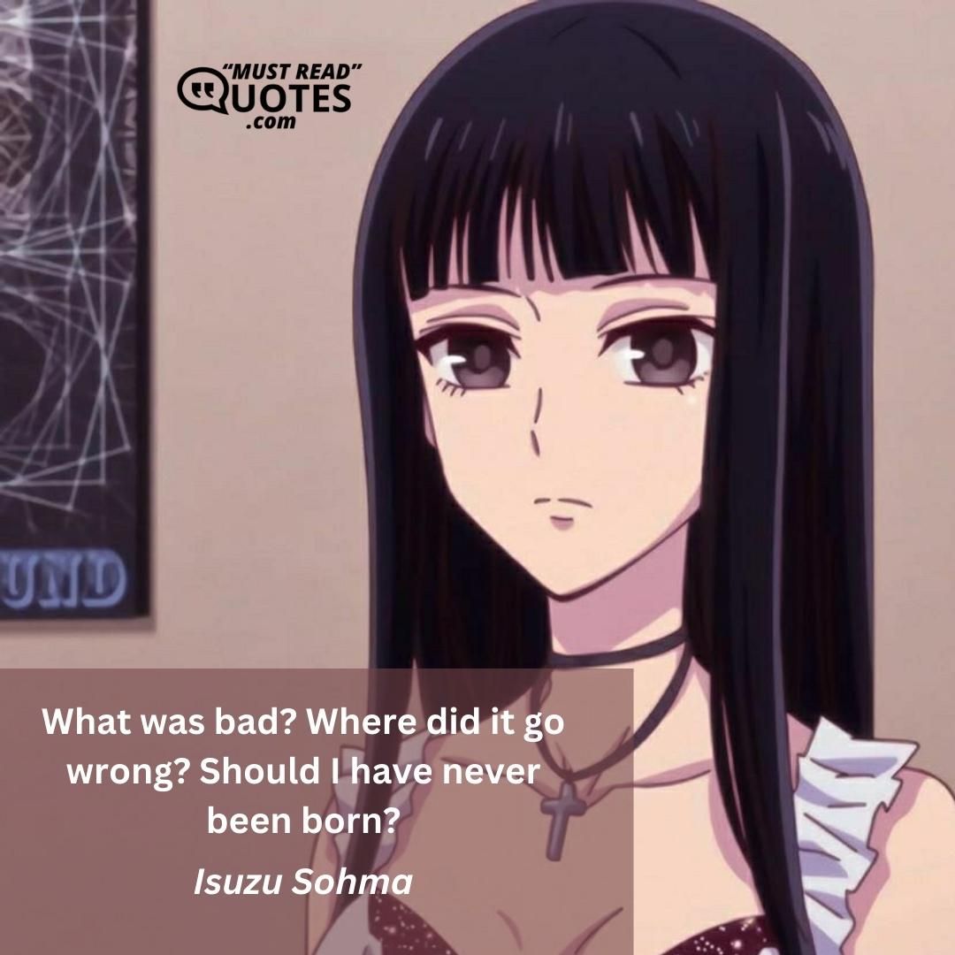 What was bad? Where did it go wrong? Should I have never been born?