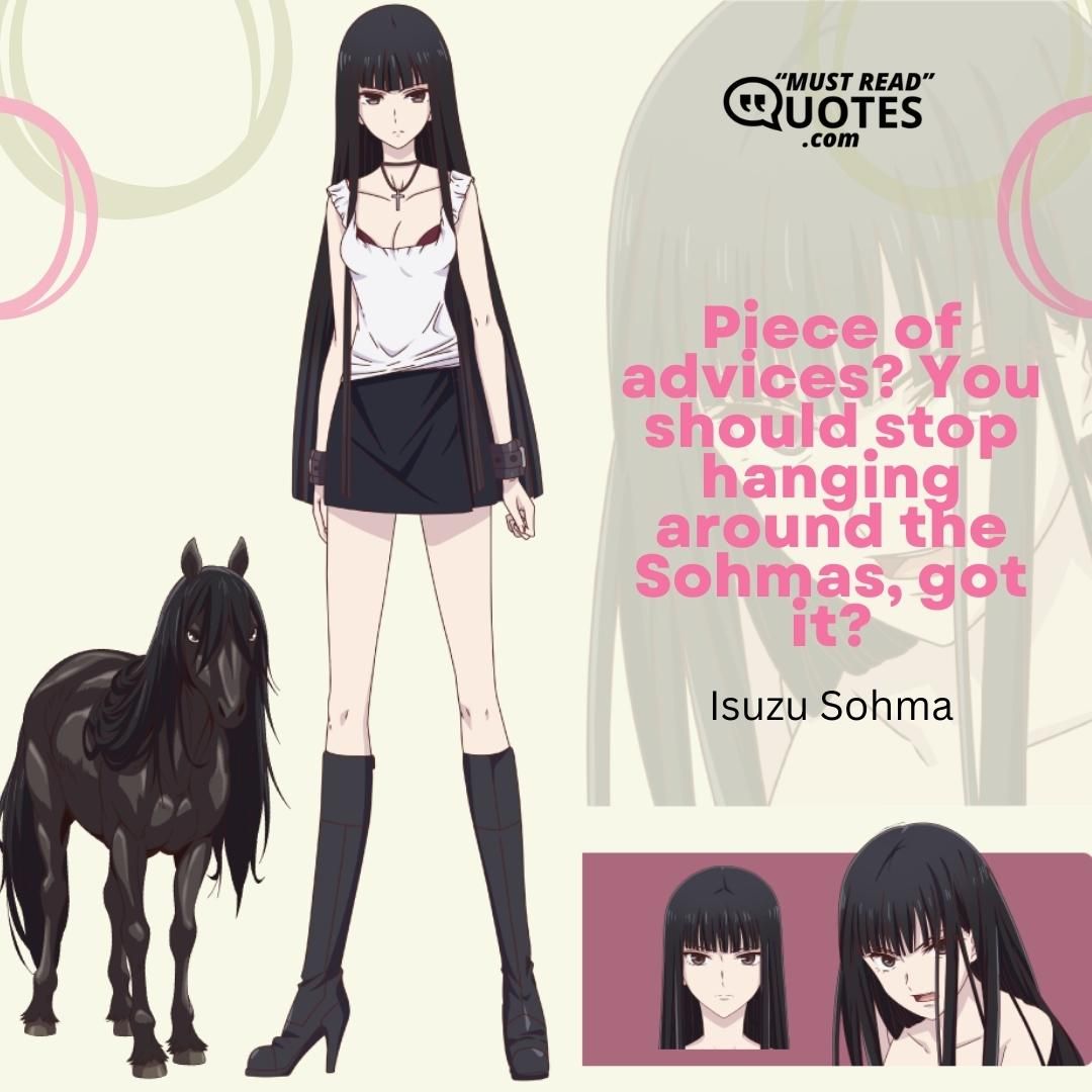 Piece of advices? You should stop hanging around the Sohmas, got it?