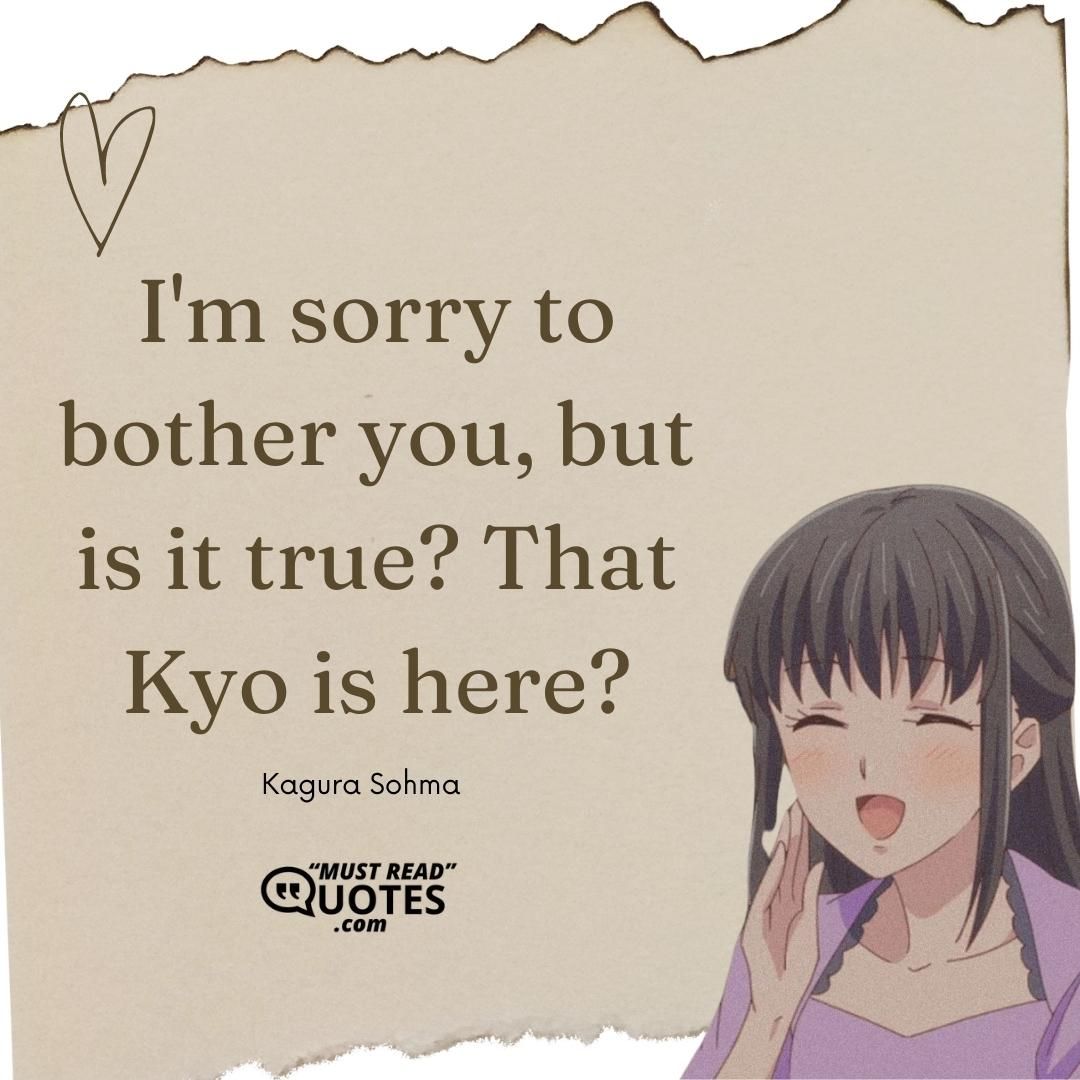 Yuki Sohma: Aren't you going after him? Kagura Sohma: No, I'm not. I've made up my mind. Kyo already knows I accept him, no matter what and no matter what form he's in. I mean, there isn't another girl in the whole world who loves him as much as I do, which is why I know that I can't help him. Right now the only one who CAN help, the person he needs the most, is Tohru. Yuki Sohma: Kagura... Kagura Sohma: I'm a member of the zodiac, the same as him, so for me to go to him now, it wouldn't give him any comfort. He needs to be accepted by someone else, someone who doesn't share our curse, and so all I can do is leave things up to Tohru.