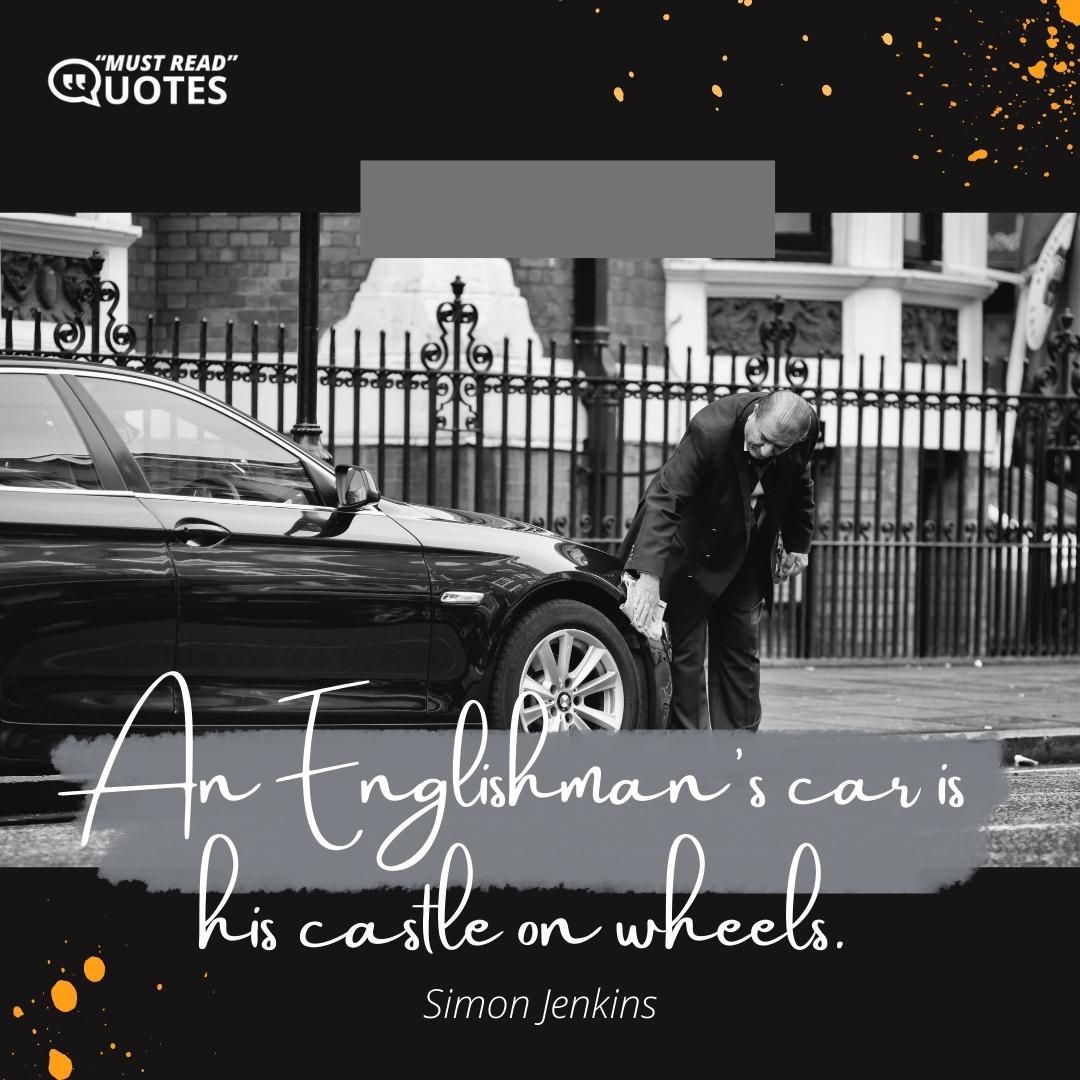 An Englishman's car is his castle on wheels.
