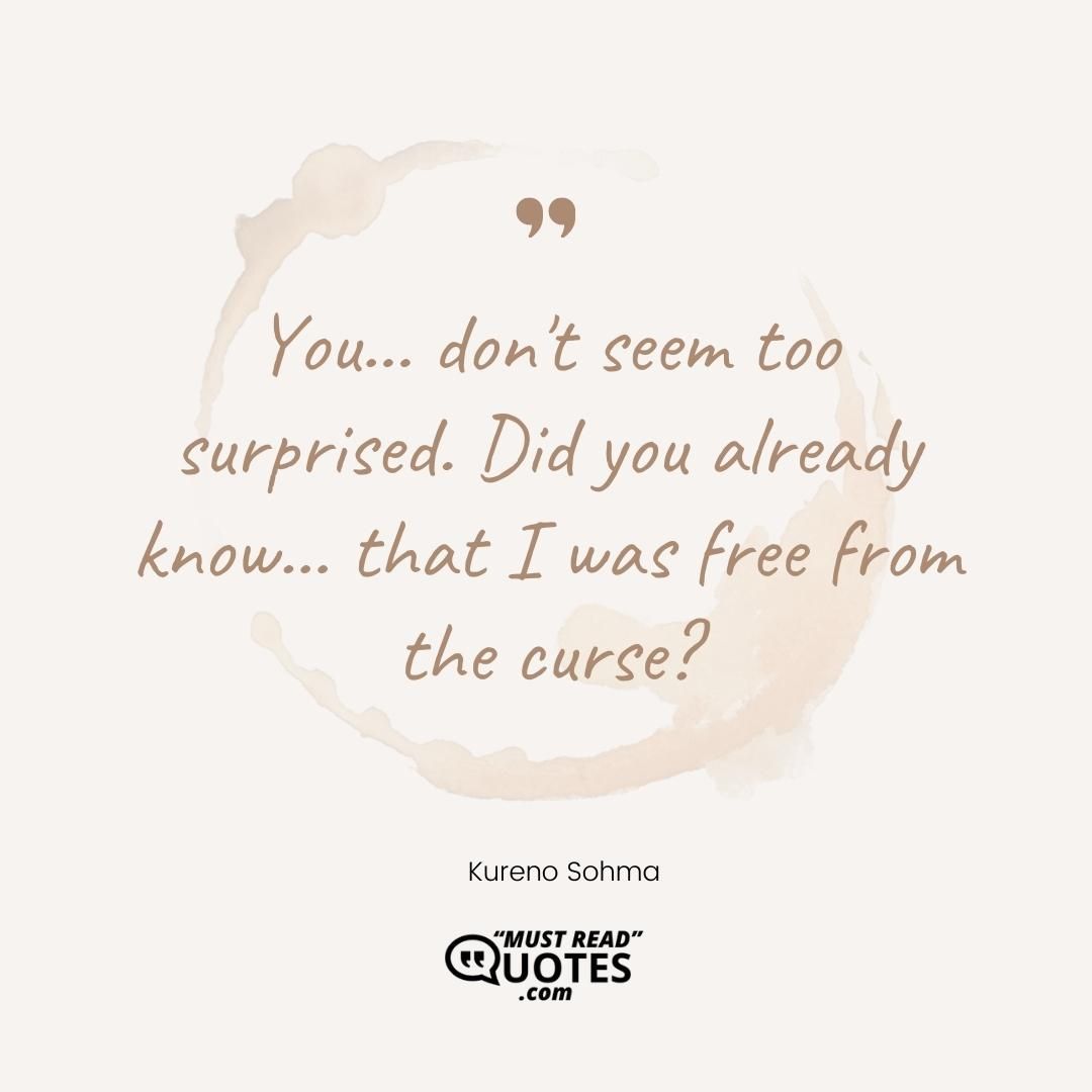 You... don't seem too surprised. Did you already know... that I was free from the curse?
