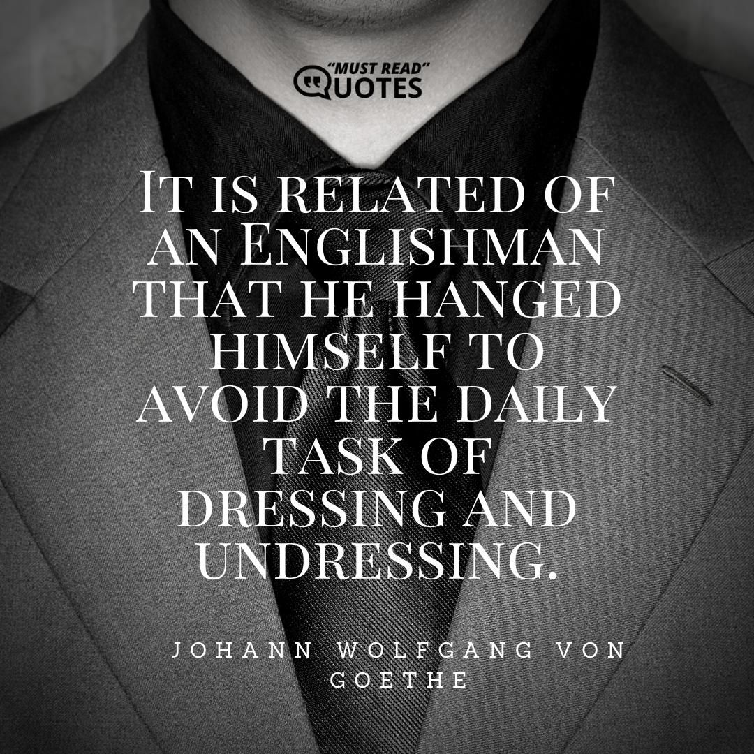 It is related of an Englishman that he hanged himself to avoid the daily task of dressing and undressing.