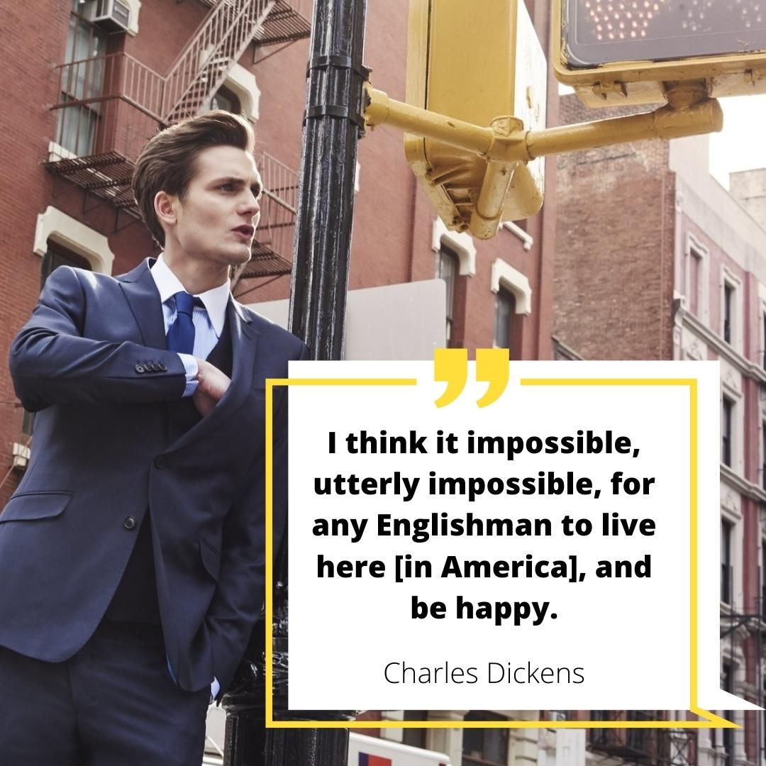 I think it impossible, utterly impossible, for any Englishman to live here [in America], and be happy.