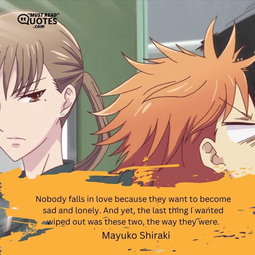 Nobody falls in love because they want to become sad and lonely. And yet, the last thing I wanted wiped out was these two, the way they were.