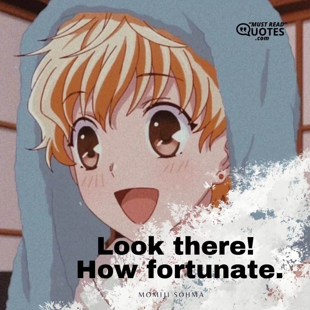 Look there! How fortunate.