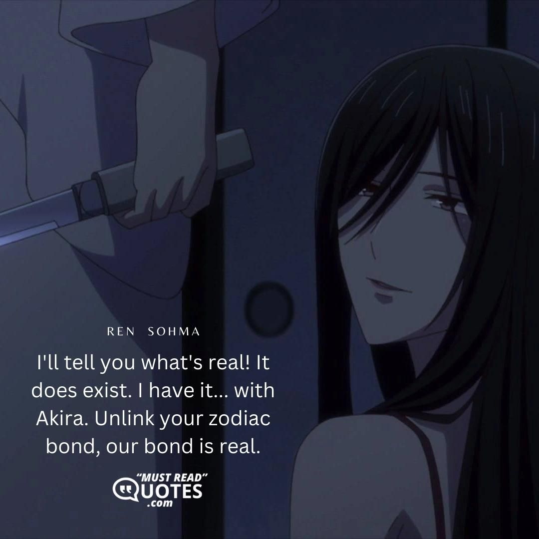 I'll tell you what's real! It does exist. I have it... with Akira. Unlink your zodiac bond, our bond is real.
