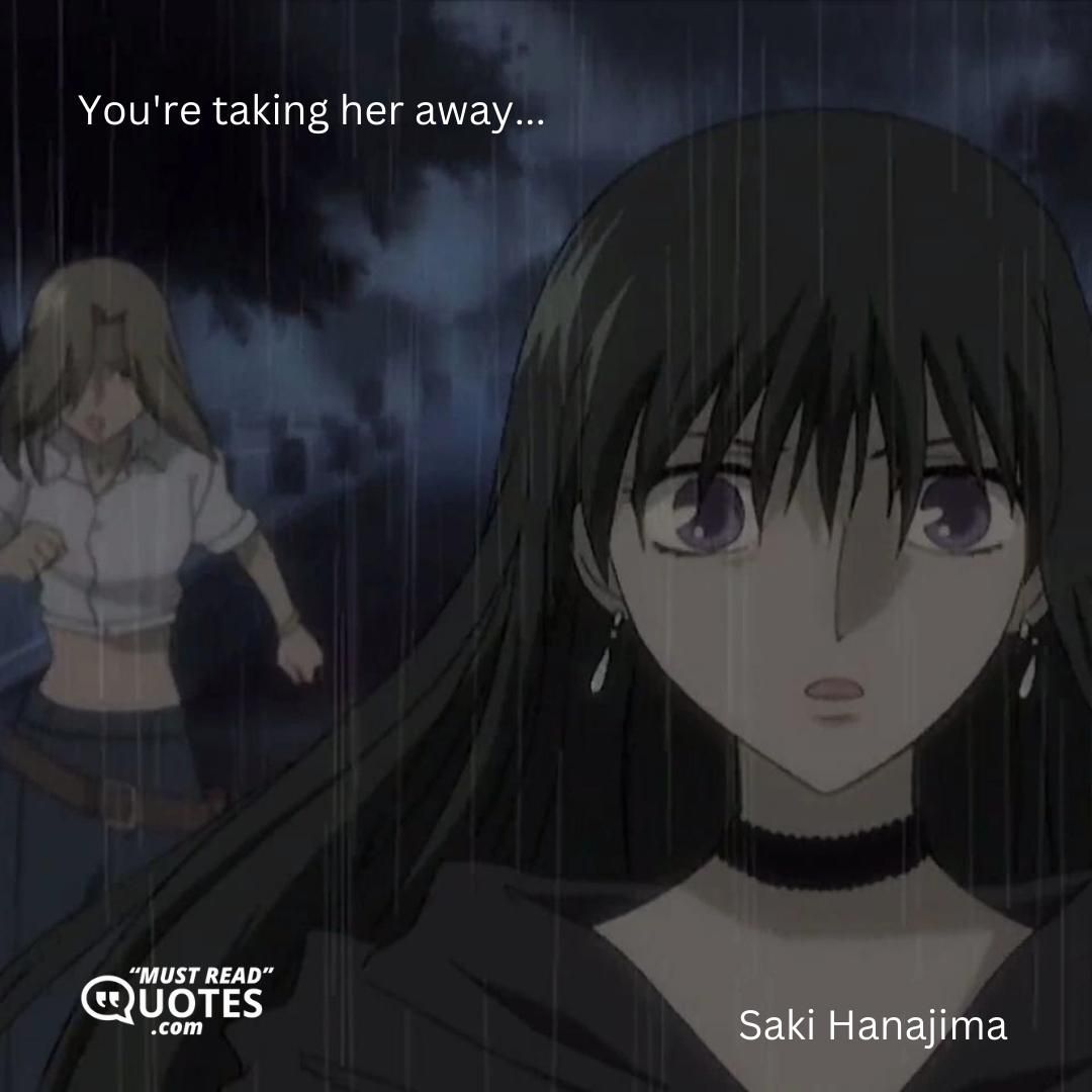 You're taking her away...