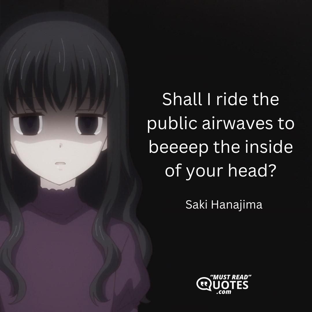 Shall I ride the public airwaves to beeeep the inside of your head?