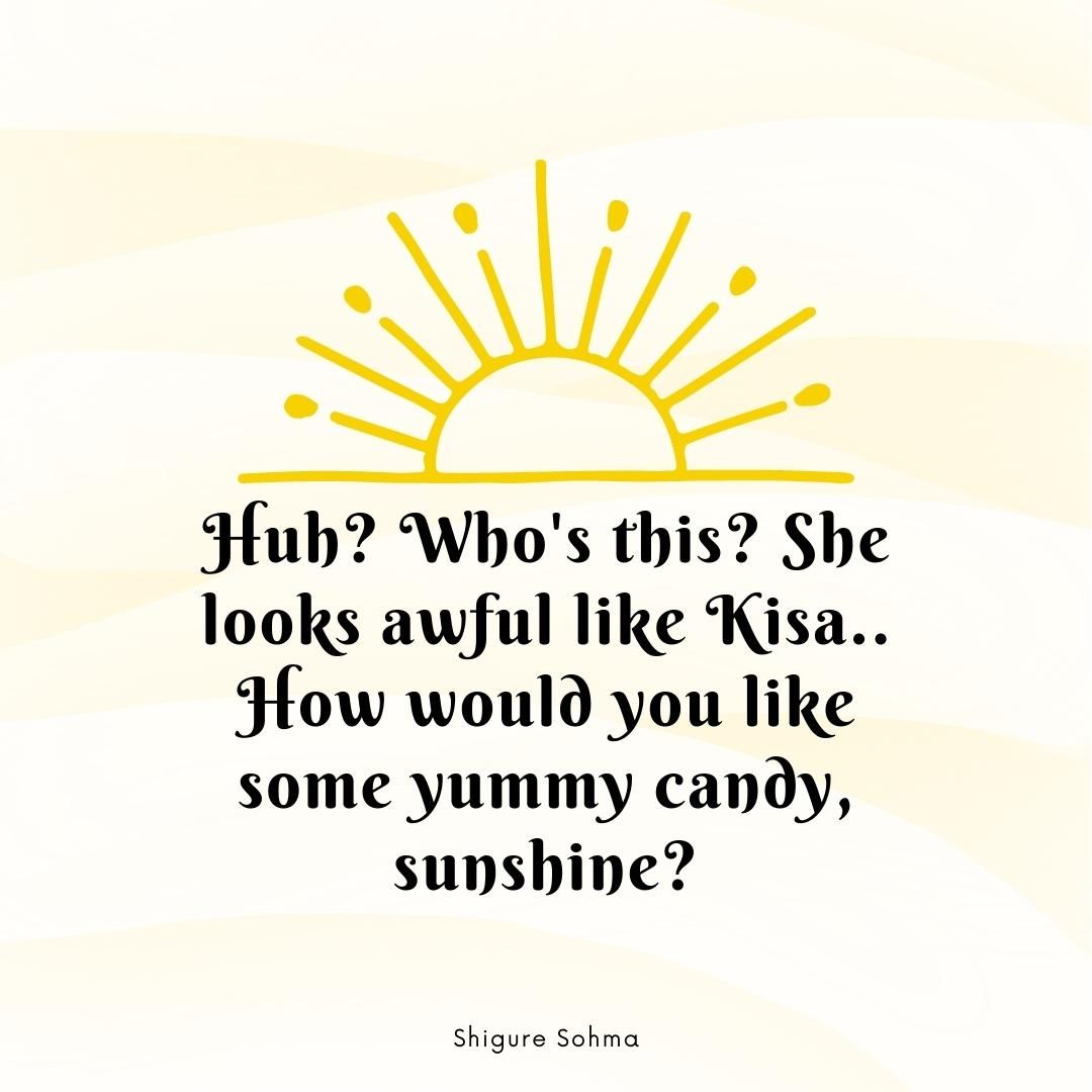 Huh? Who's this? She looks awful like Kisa.. How would you like some yummy candy, sunshine?