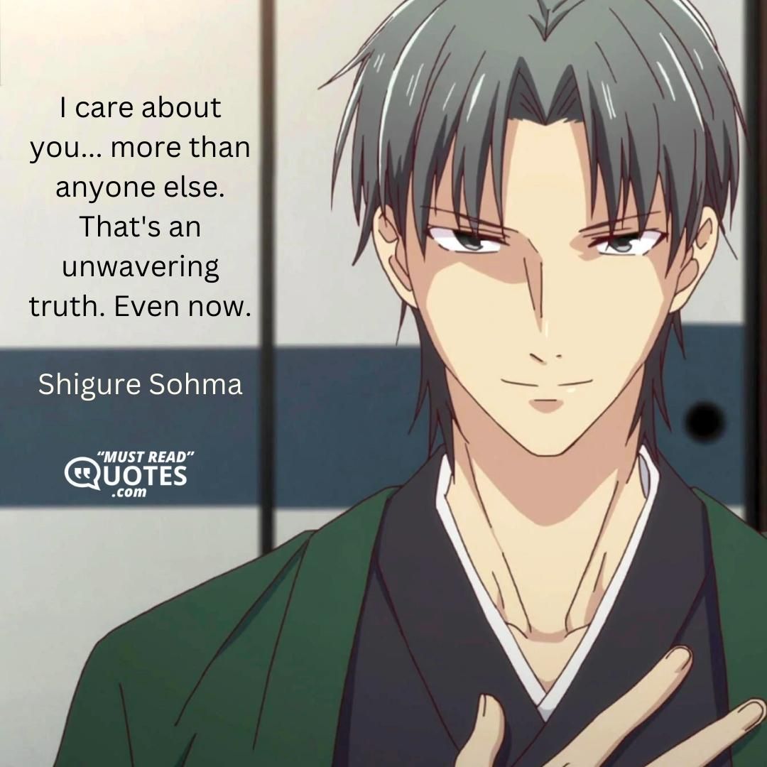 I care about you... more than anyone else. That's an unwavering truth. Even now.