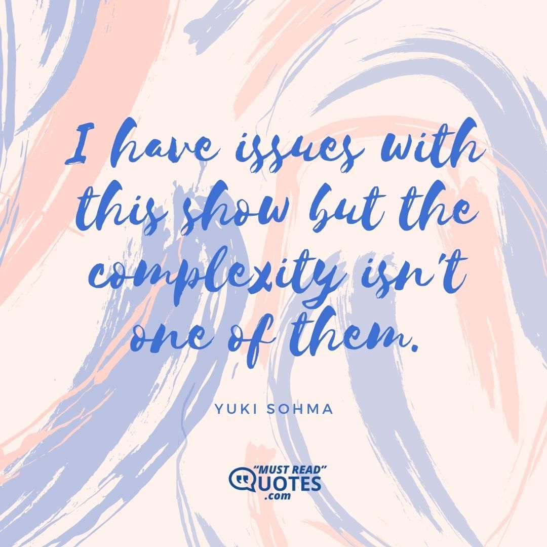 I have issues with this show but the complexity isn't one of them.
