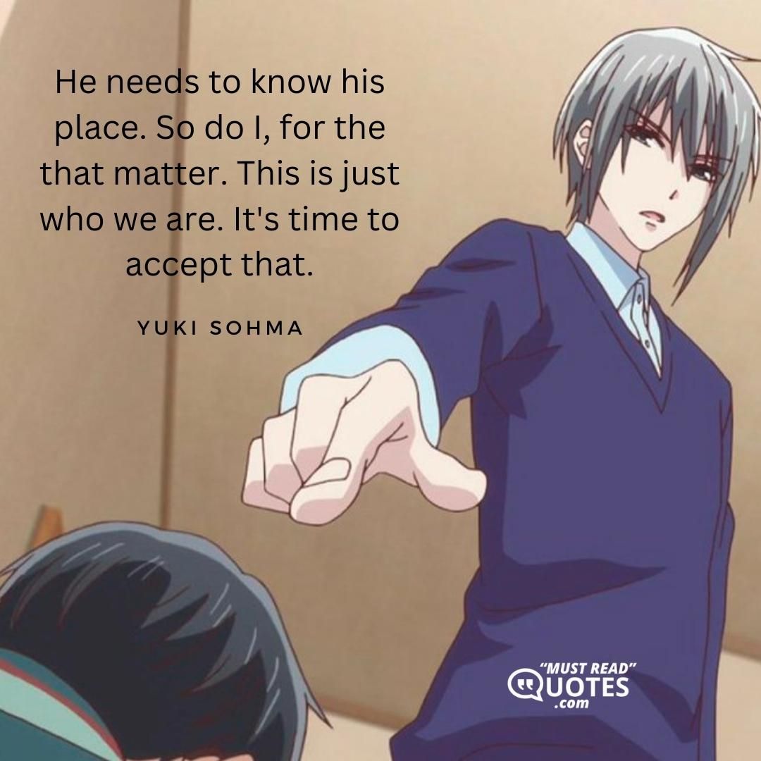 He needs to know his place. So do I, for the that matter. This is just who we are. It's time to accept that.
