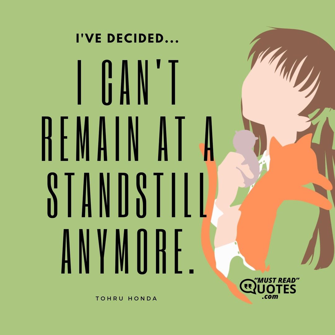 I've decided...I can't remain at a standstill anymore.