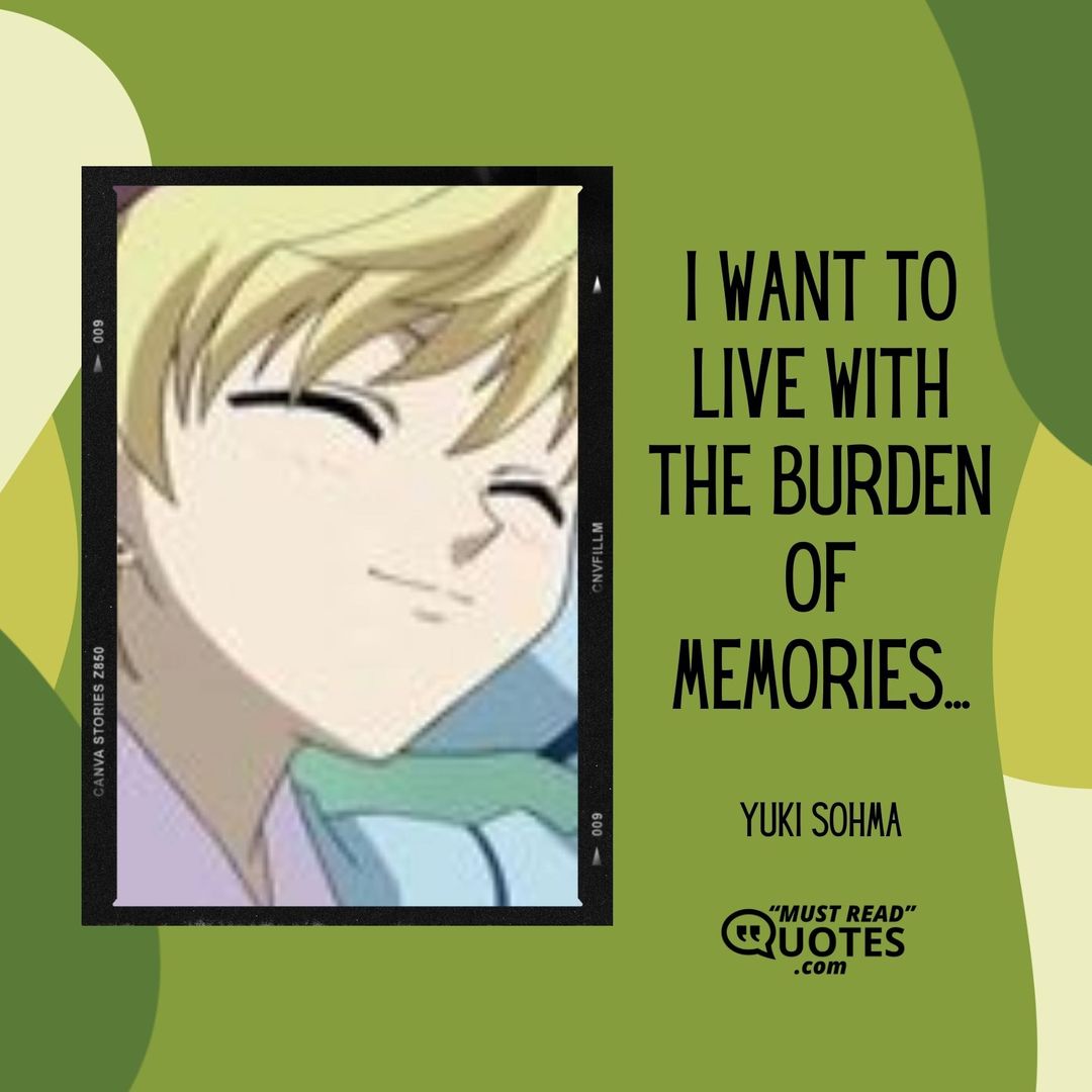 I want to live with the burden of memories...
