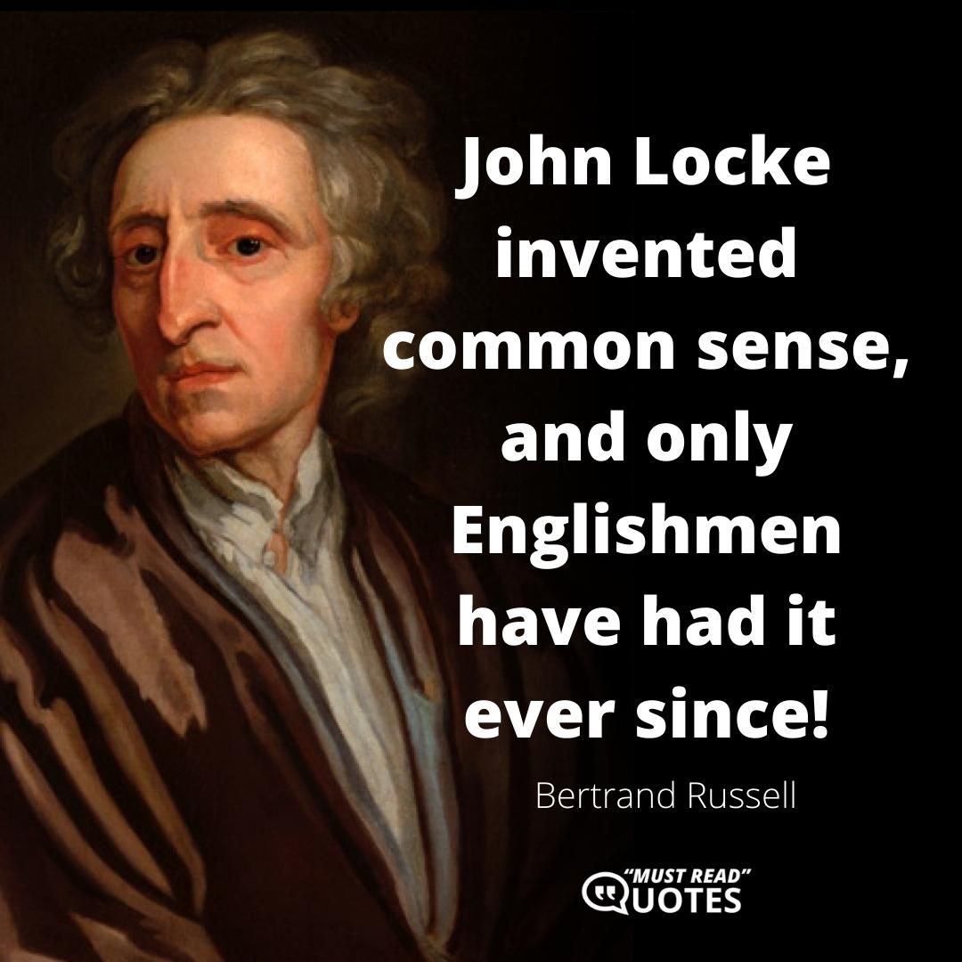 John Locke invented common sense, and only Englishmen have had it ever since!