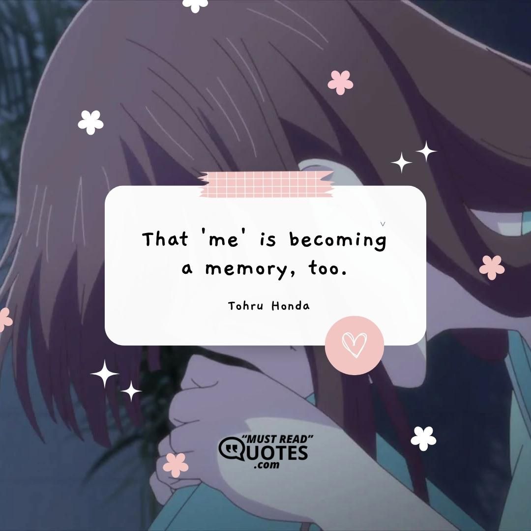 That 'me' is becoming a memory, too.