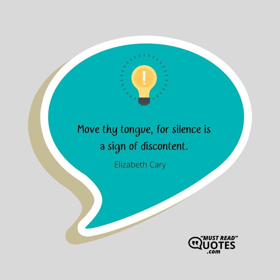 Move thy tongue, for silence is a sign of discontent.