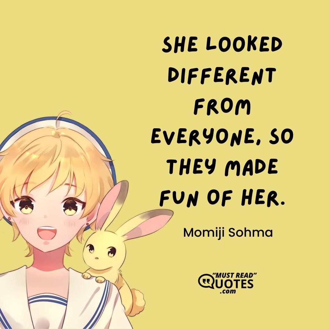 She looked different from everyone, so they made fun of her.