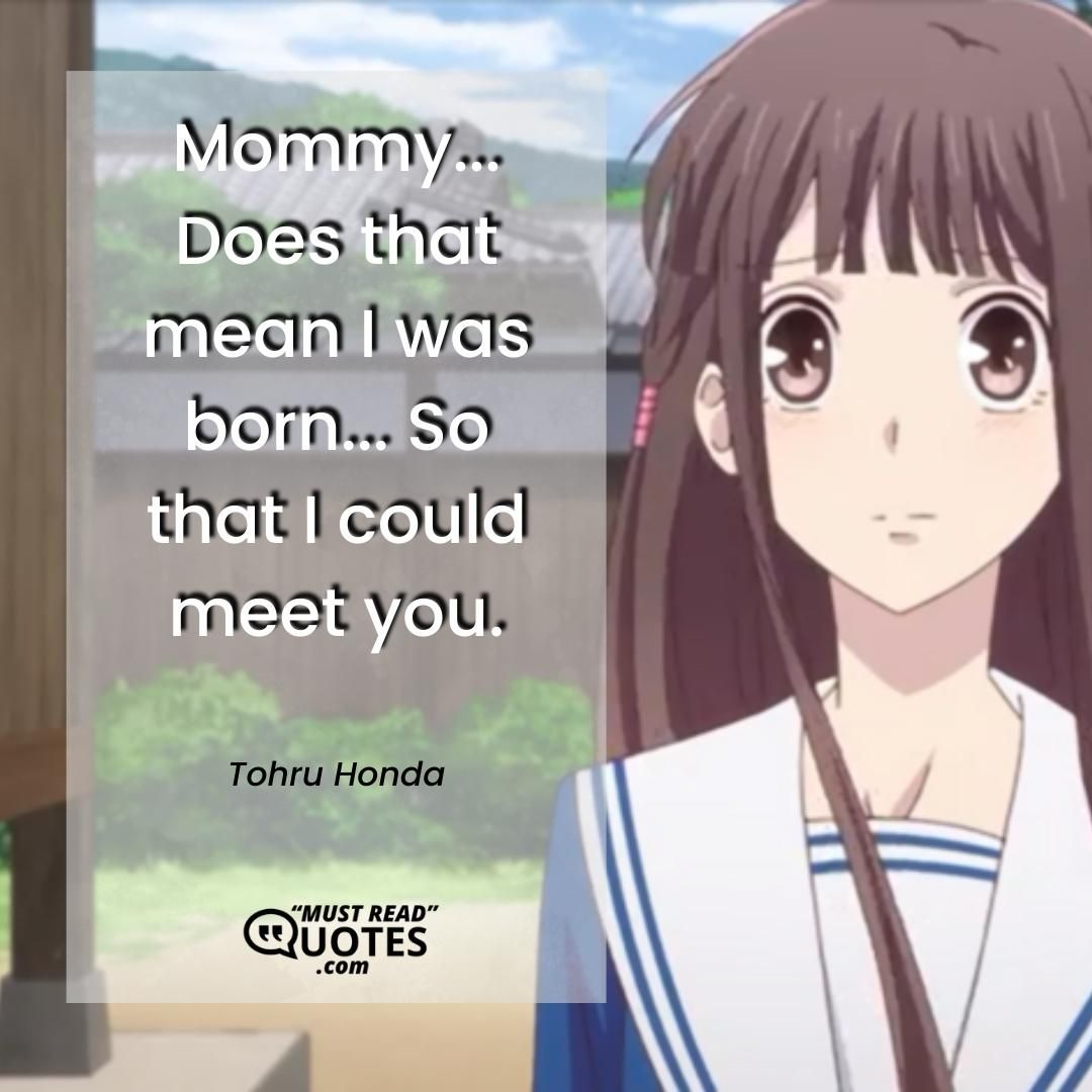 Mommy... Does that mean I was born... So that I could meet you.