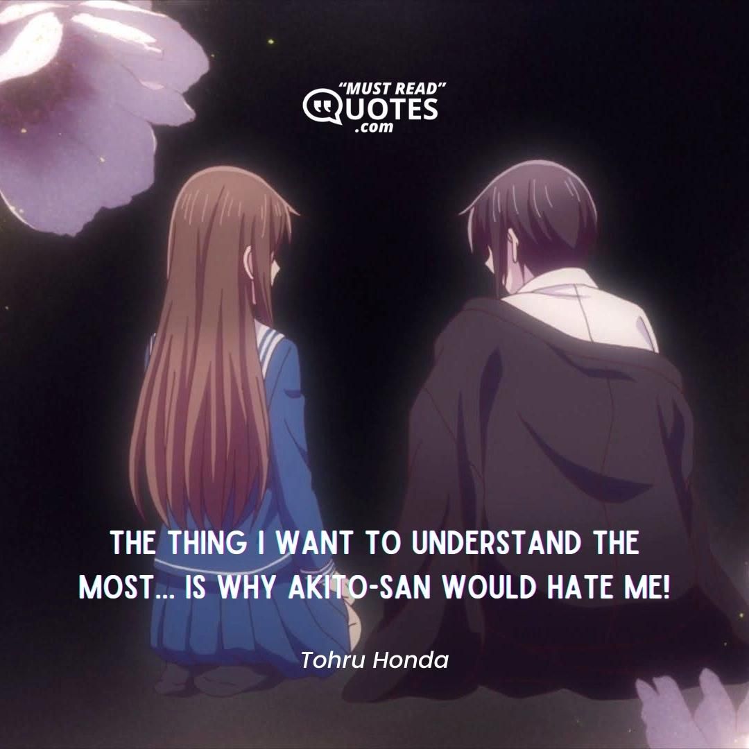 The thing I want to understand the most... Is why Akito-san would hate me!
