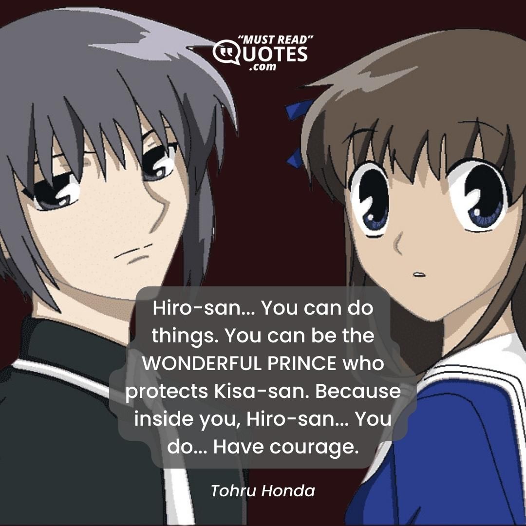Hiro-san... You can do things. You can be the WONDERFUL PRINCE who protects Kisa-san. Because inside you, Hiro-san... You do... Have courage.