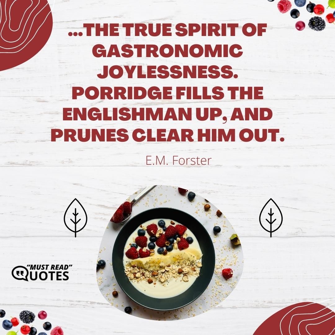 ...the true spirit of gastronomic joylessness. Porridge fills the Englishman up, and prunes clear him out.