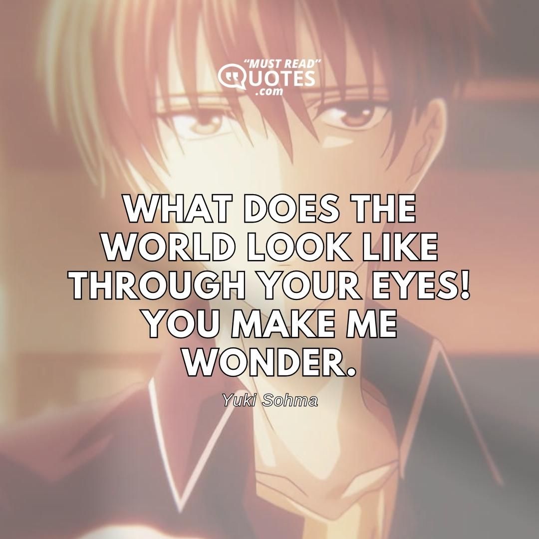 What does the world look like through your eyes! You make me wonder.