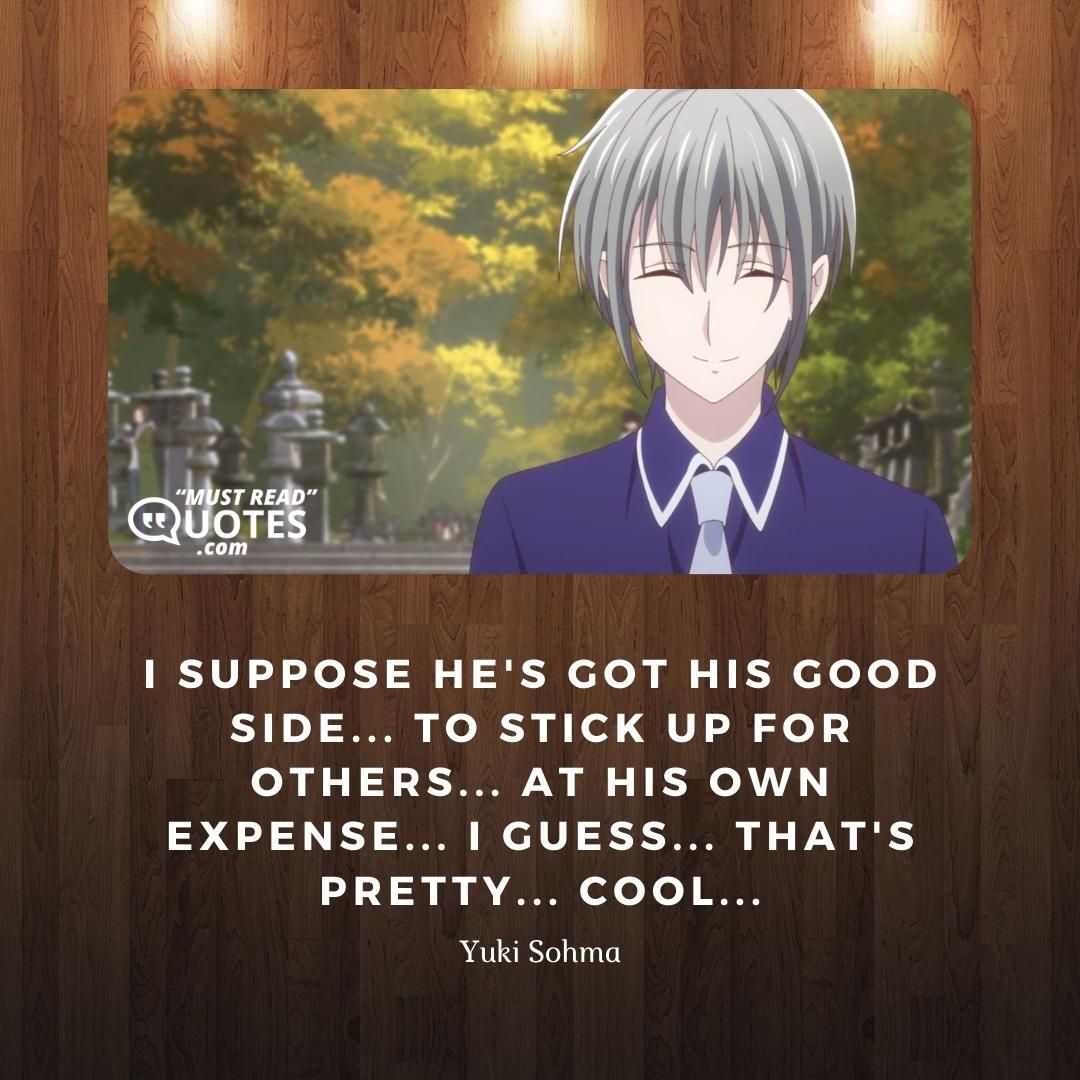 I suppose he's got his good side... To stick up for others... At his own expense... I guess... That's pretty... Cool...