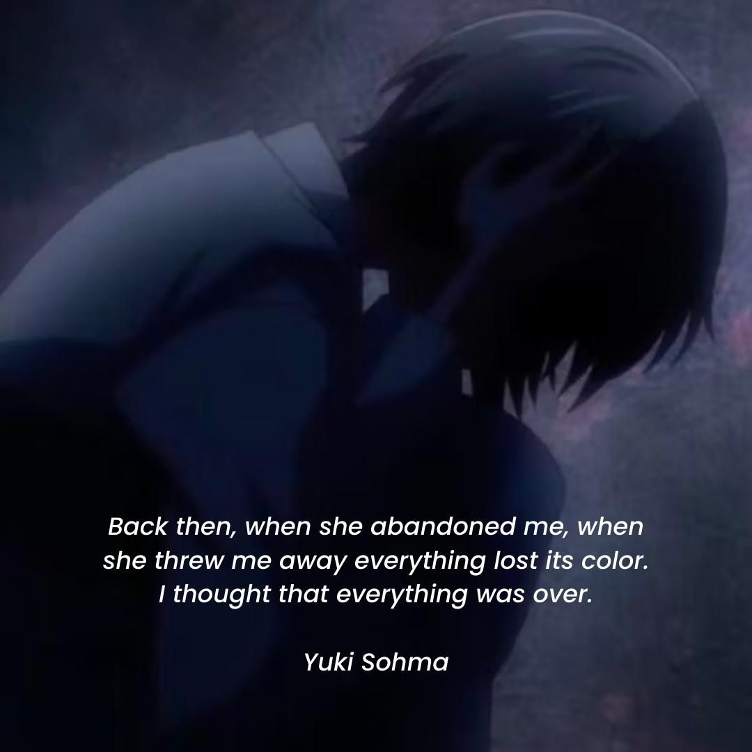 Back then, when she abandoned me, when she threw me away everything lost its color. I thought that everything was over.