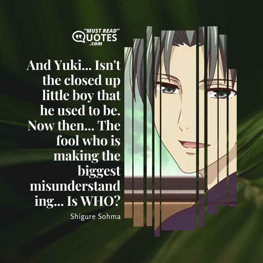 And Yuki... Isn't the closed up little boy that he used to be. Now then... The fool who is making the biggest misunderstanding... Is WHO?