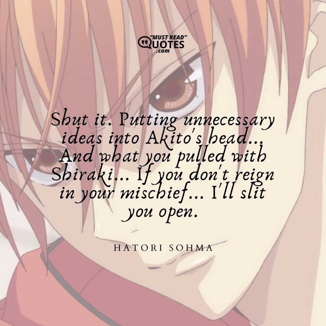 Shut it. Putting unnecessary ideas into Akito's head... And what you pulled with Shiraki... If you don't reign in your mischief... I'll slit you open.