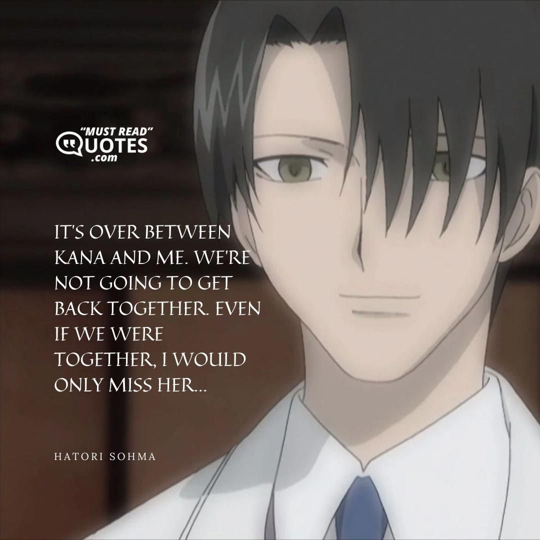 It's over between Kana and me. We're not going to get back together. Even if we were together, I would only miss her...