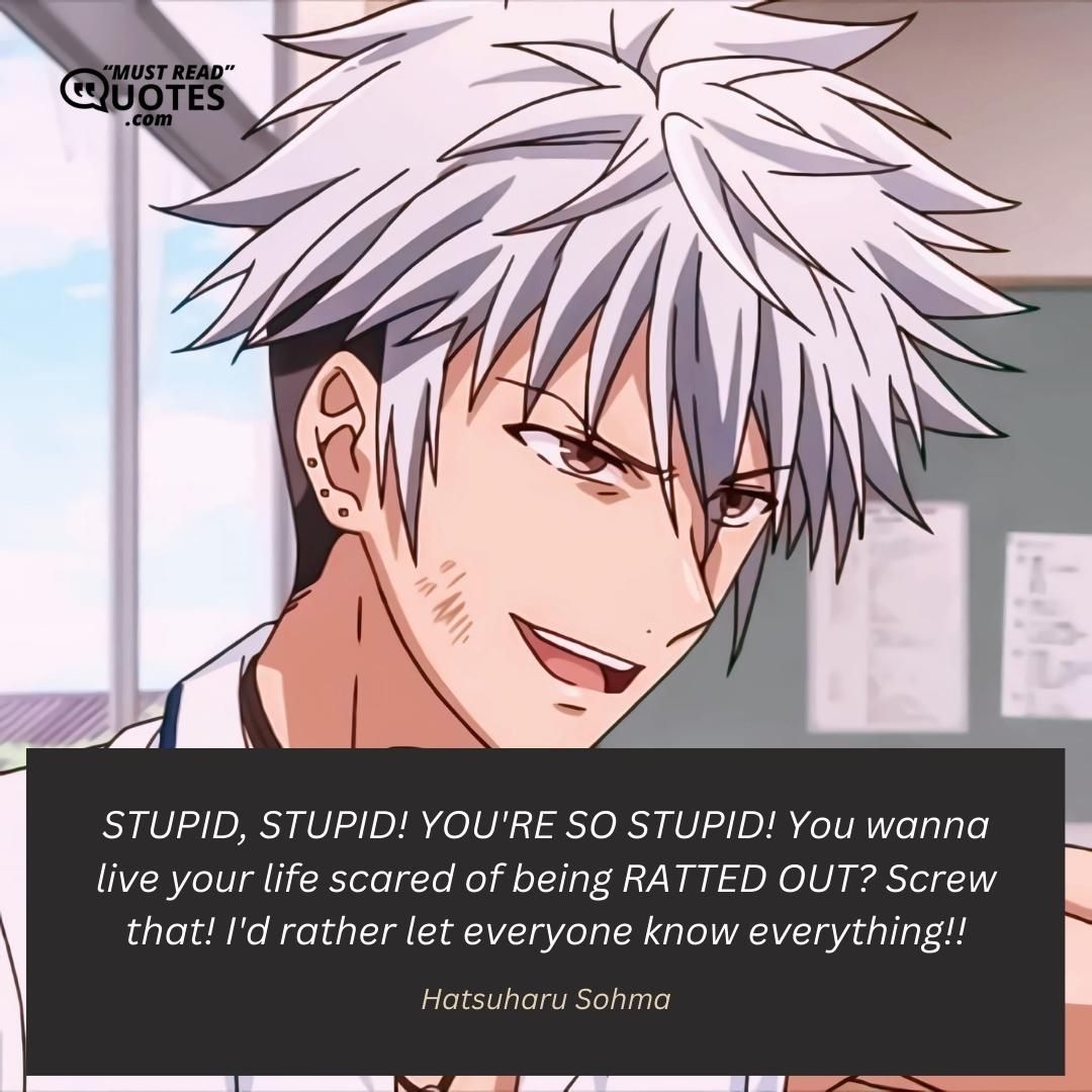 STUPID, STUPID! YOU'RE SO STUPID! You wanna live your life scared of being RATTED OUT? Screw that! I'd rather let everyone know everything!!