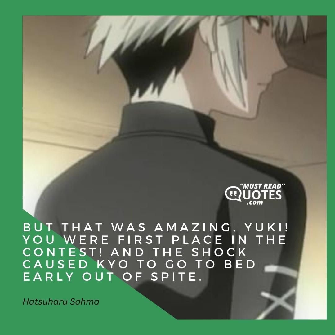 But that was AMAZING, Yuki! You were first place in the contest! And the shock caused Kyo to go to bed early out of spite.