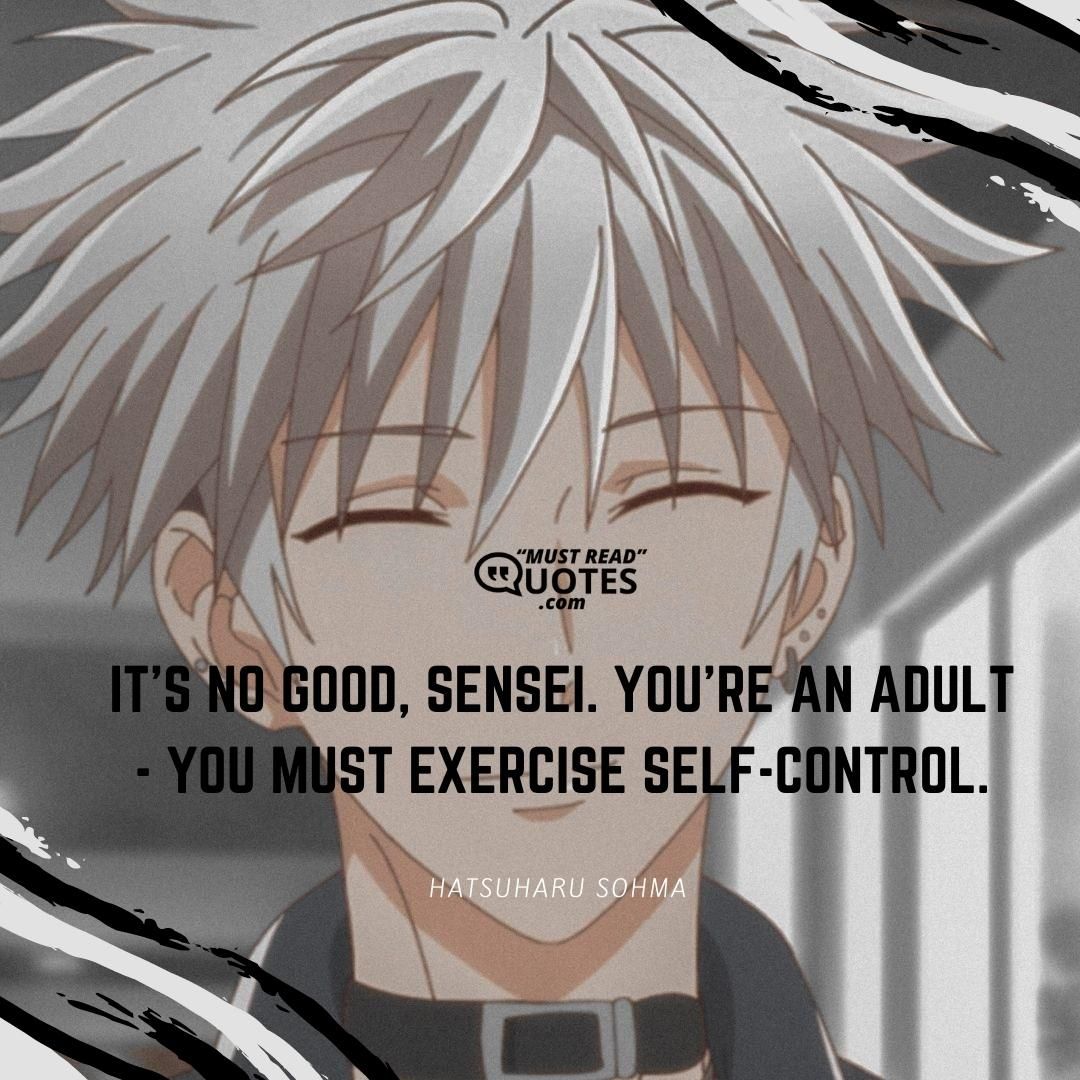 It's no good, sensei. You're an adult - you must exercise self-control.