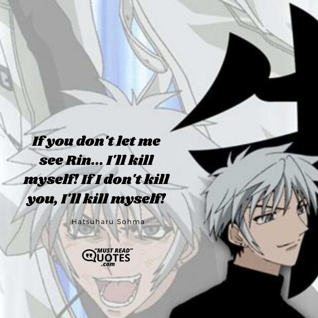 If you don't let me see Rin... I'll kill myself! If I don't kill you, I'll kill myself!