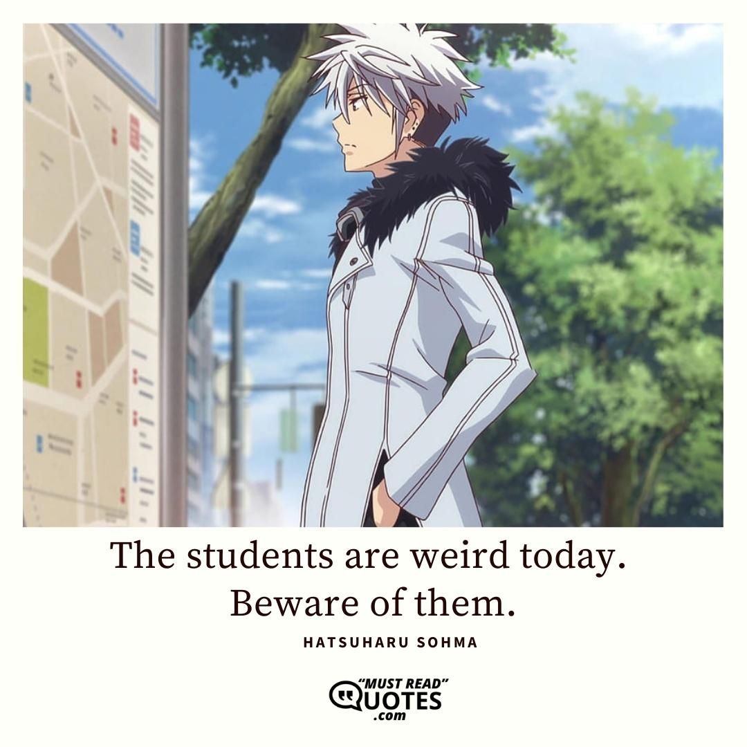 The students are weird today. Beware of them.