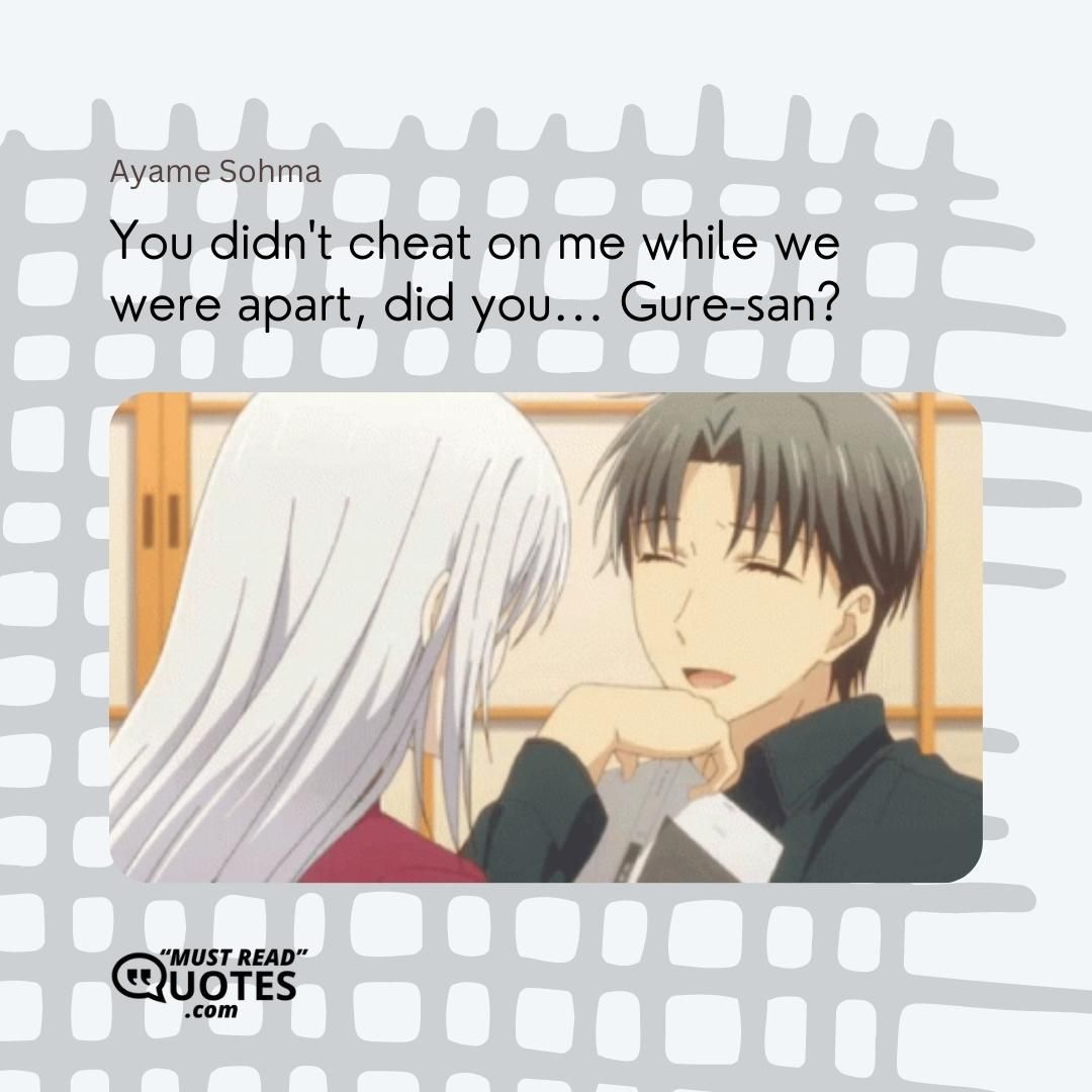 You didn't cheat on me while we were apart, did you... Gure-san?