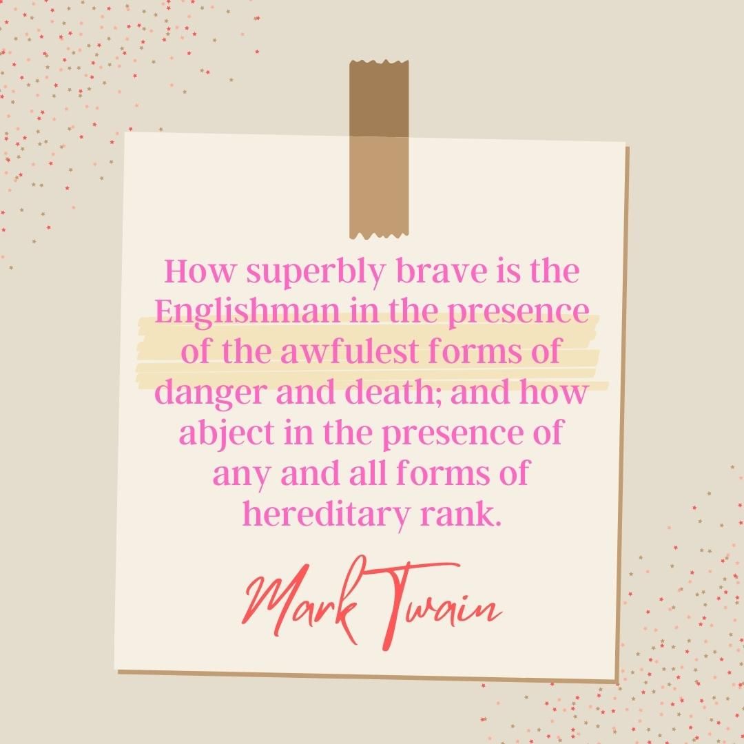 How superbly brave is the Englishman in the presence of the awfulest forms of danger and death; and how abject in the presence of any and all forms of hereditary rank.