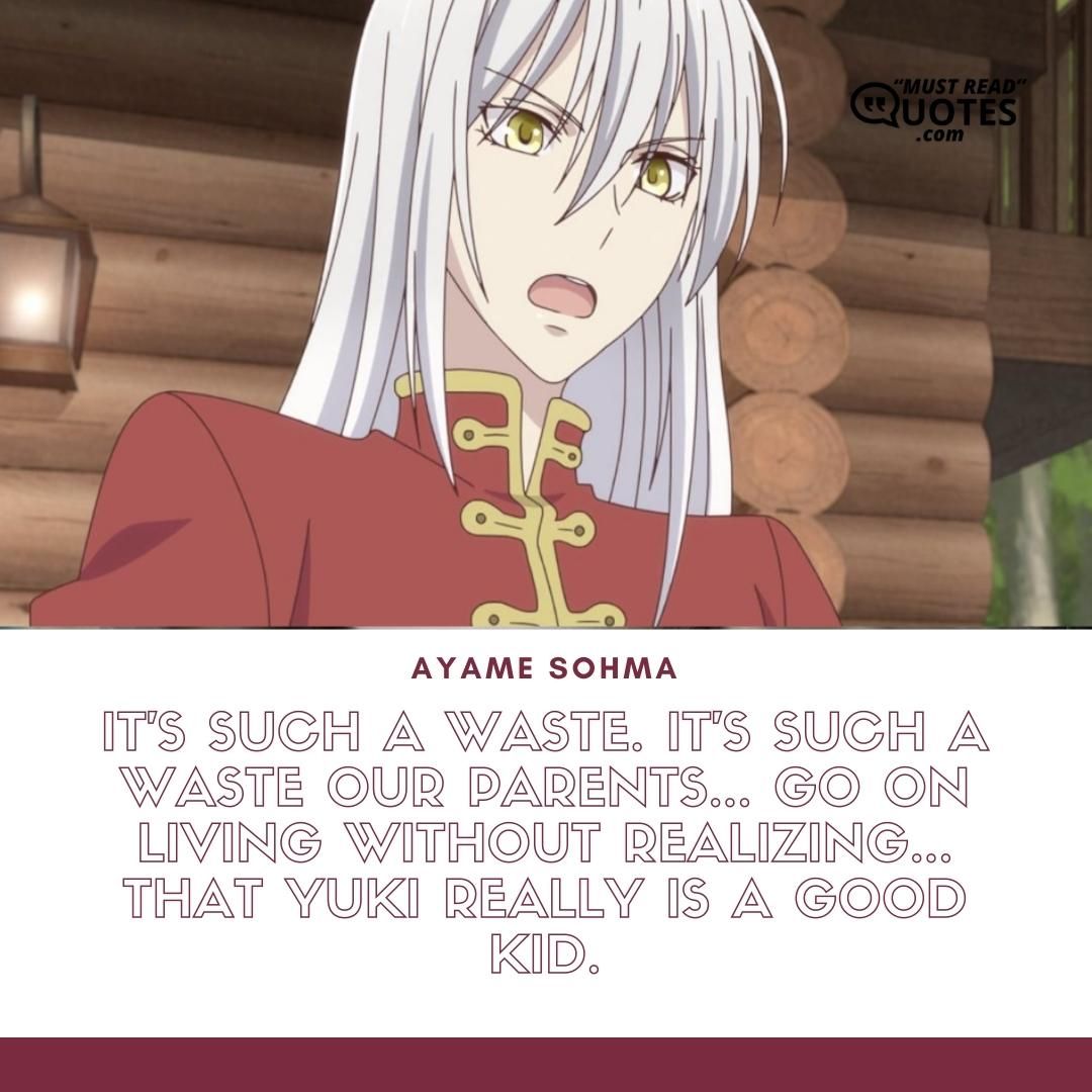 It's such a waste. It's such a waste our parents... Go on living without realizing... That Yuki really is a good kid.