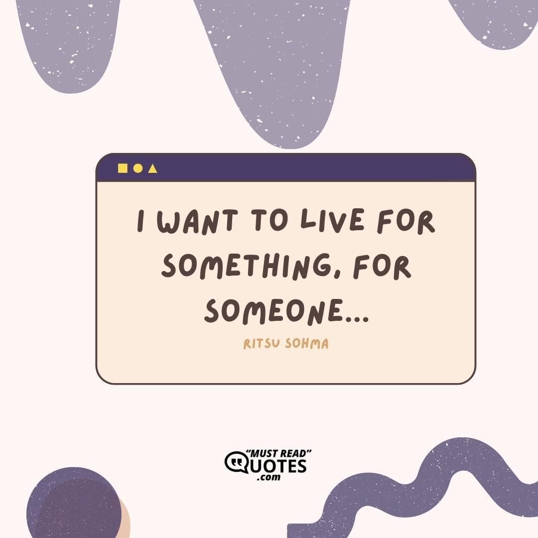 I want to live for something, for someone...
