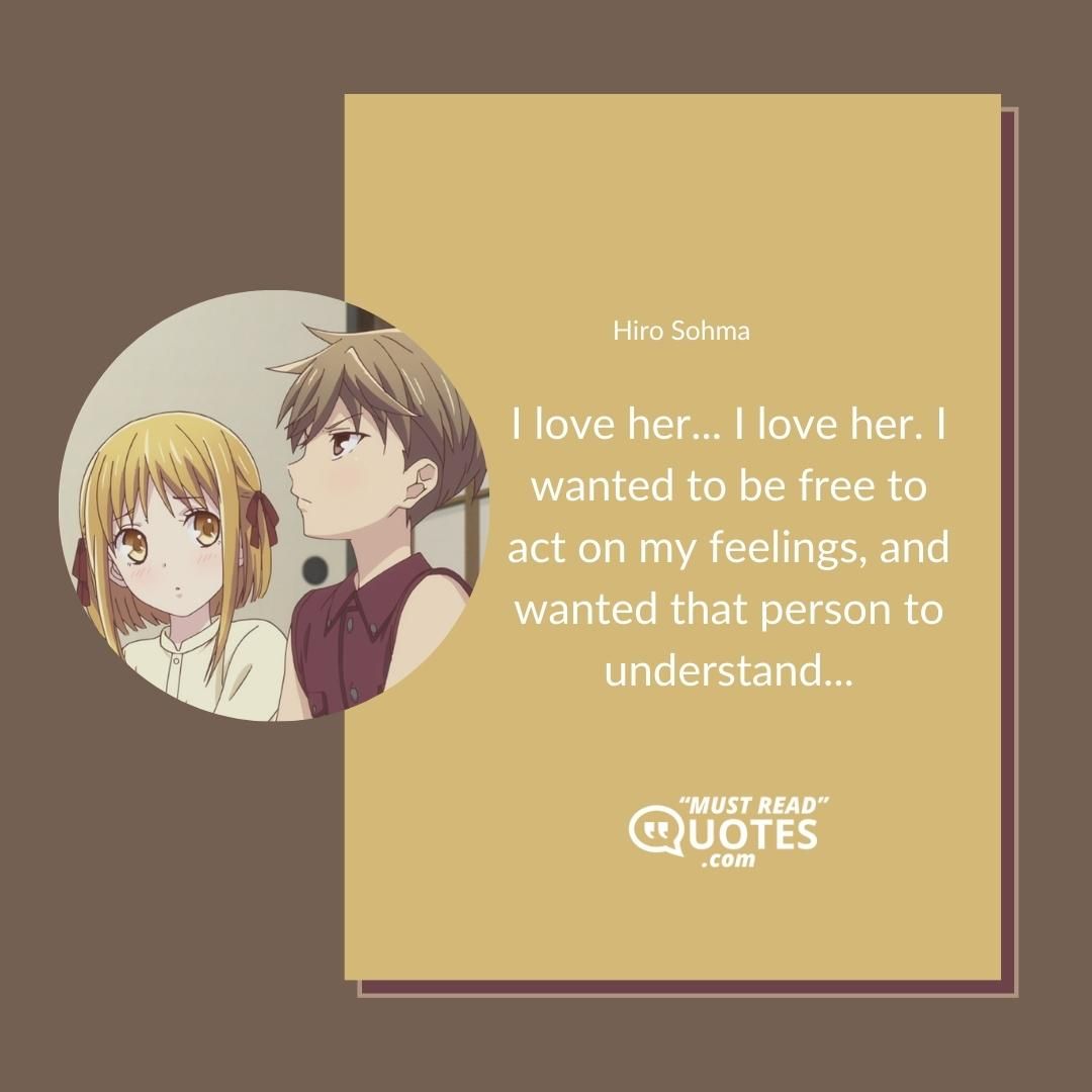 I love her... I love her. I wanted to be free to act on my feelings, and wanted that person to understand...