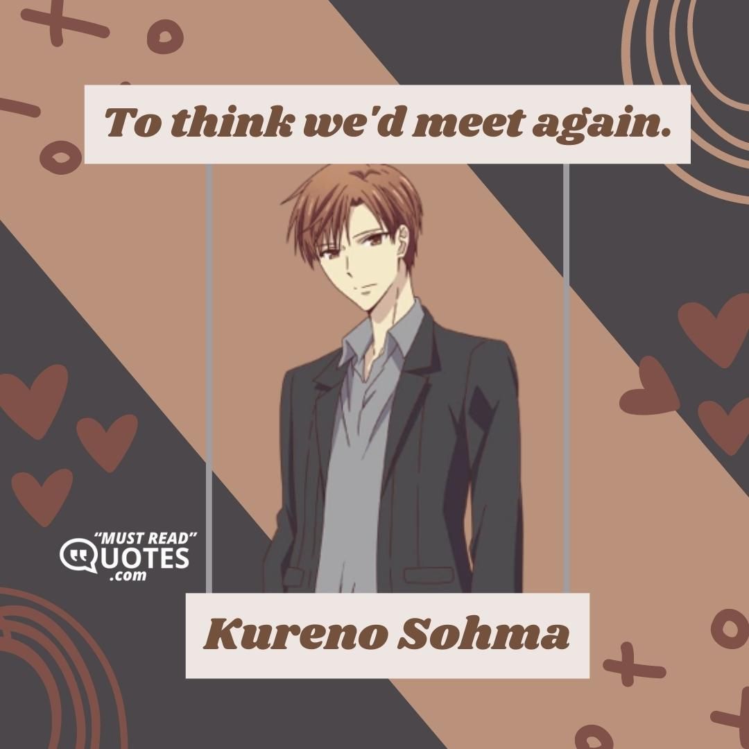 To think we'd meet again.