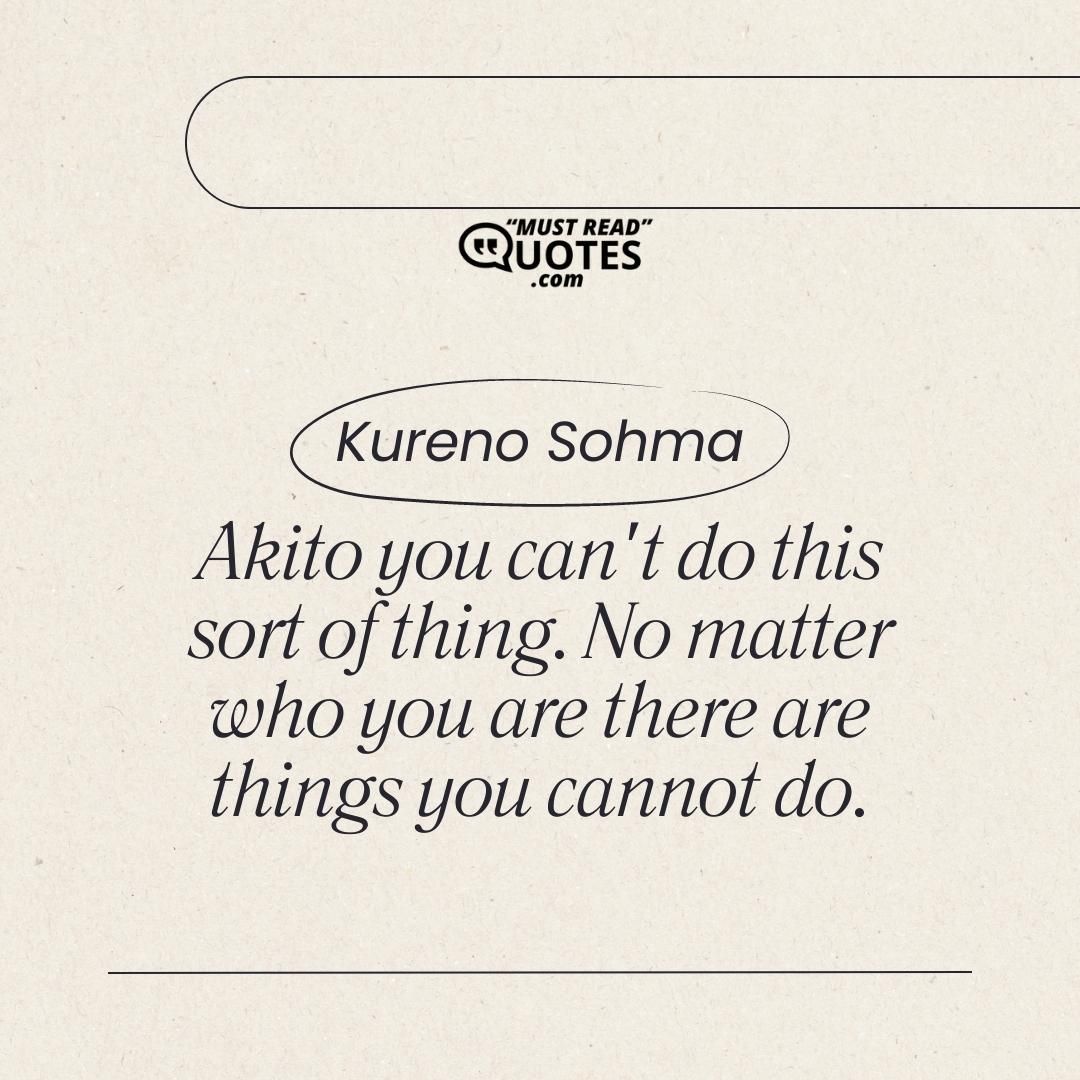 Akito you can't do this sort of thing. No matter who you are there are things you cannot do.