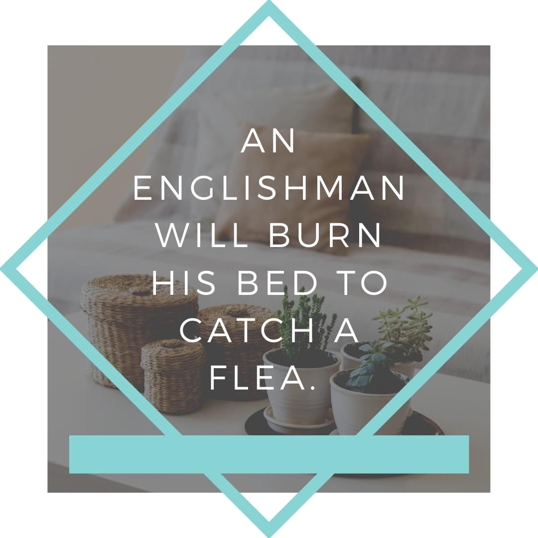 An Englishman will burn his bed to catch a flea.
