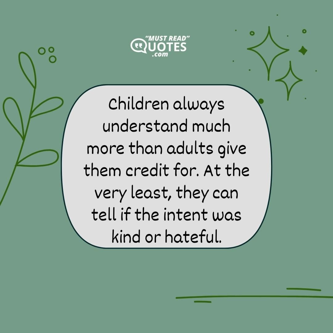 Children always understand much more than adults give them credit for. At the very least, they can tell if the intent was kind or hateful.