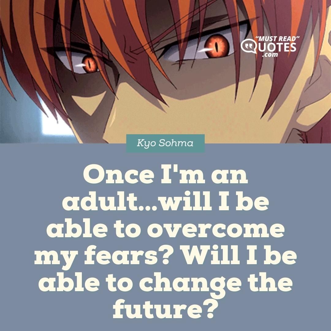 Once I'm an adult...will I be able to overcome my fears? Will I be able to change the future?